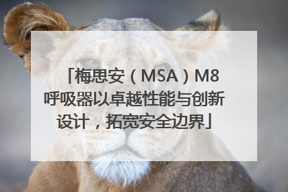 梅思安（MSA）M8呼吸器以卓越性能与创新设计，拓宽安全边界