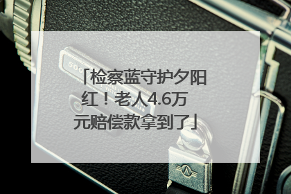 检察蓝守护夕阳红！老人4.6万元赔偿款拿到了