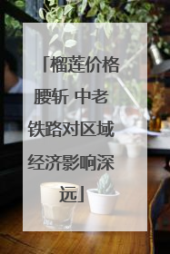 榴莲价格腰斩 中老铁路对区域经济影响深远
