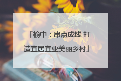 榆中：串点成线 打造宜居宜业美丽乡村