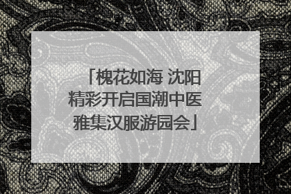槐花如海 沈阳精彩开启国潮中医雅集汉服游园会