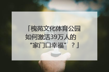槐苑文化体育公园如何激活39万人的“家门口幸福”？