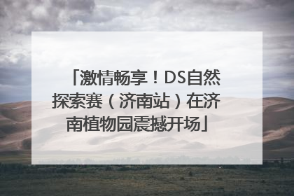 激情畅享！DS自然探索赛（济南站）在济南植物园震撼开场