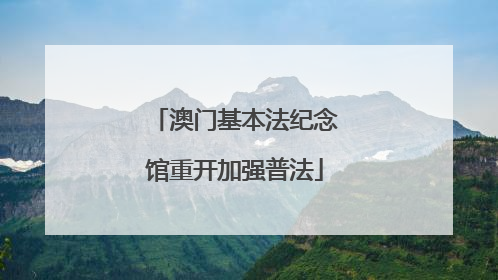 澳门基本法纪念馆重开加强普法