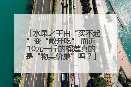 水果之王由“买不起”变“敞开吃” 而近10元一斤的榴莲真的是“物美价廉”吗？