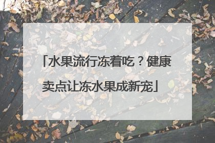 水果流行冻着吃？健康卖点让冻水果成新宠