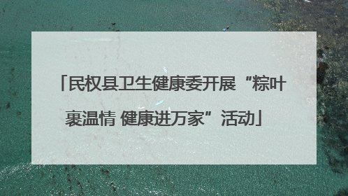 民权县卫生健康委开展“粽叶裹温情 健康进万家”活动