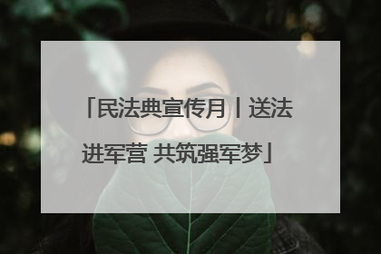 民法典宣传月丨送法进军营 共筑强军梦