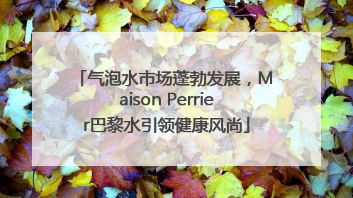 气泡水市场蓬勃发展，Maison Perrier巴黎水引领健康风尚