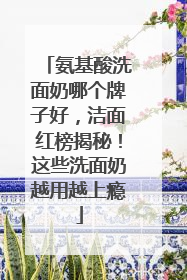 氨基酸洗面奶哪个牌子好，洁面红榜揭秘！这些洗面奶越用越上瘾