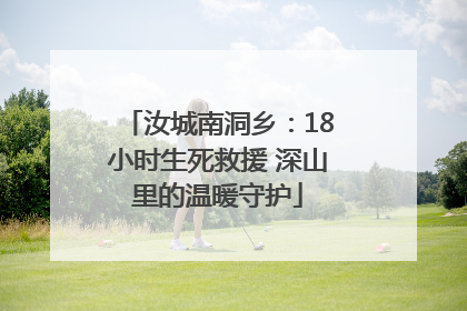 汝城南洞乡：18小时生死救援 深山里的温暖守护