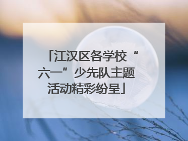 江汉区各学校“六一”少先队主题活动精彩纷呈