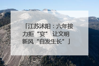 江苏沭阳：六年接力拒“宴” 让文明新风“自发生长”