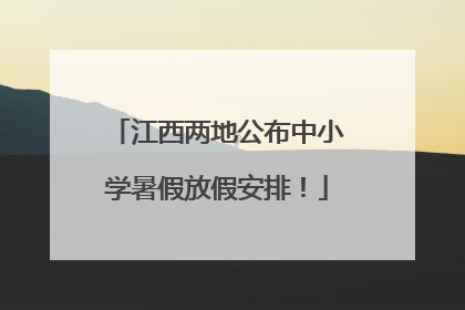 江西两地公布中小学暑假放假安排！