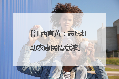 江西宜黄：志愿红助农惠民情意浓