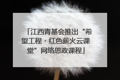 江西青基会推出“希望工程・红色薪火云课堂”网络思政课程