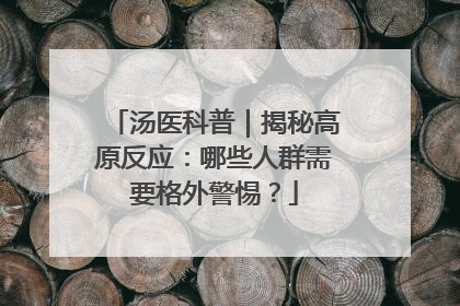 汤医科普｜揭秘高原反应：哪些人群需要格外警惕？
