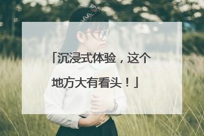 沉浸式体验，这个地方大有看头！