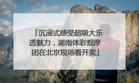 沉浸式感受超级大乐透魅力，湖南体彩观摩团在北京现场看开奖