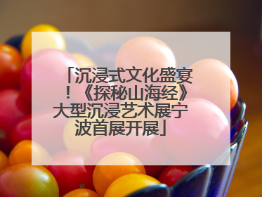 沉浸式文化盛宴！《探秘山海经》大型沉浸艺术展宁波首展开展
