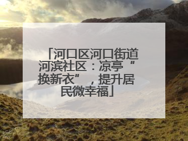 河口区河口街道河滨社区：凉亭“换新衣”，提升居民微幸福