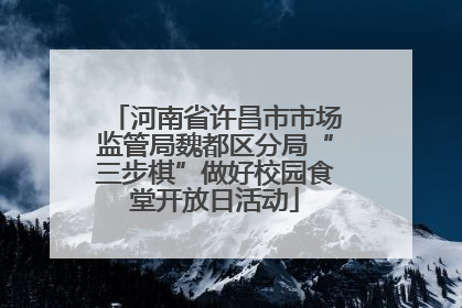 河南省许昌市市场监管局魏都区分局“三步棋”做好校园食堂开放日活动