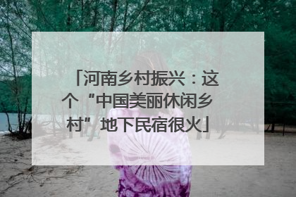河南乡村振兴：这个“中国美丽休闲乡村”地下民宿很火
