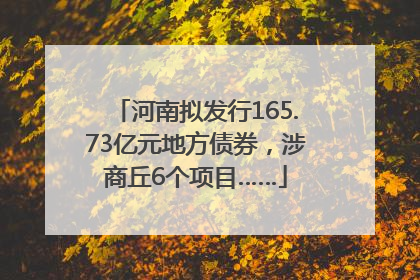 河南拟发行165.73亿元地方债券，涉商丘6个项目……
