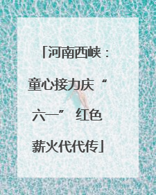 河南西峡：童心接力庆“六一” 红色薪火代代传