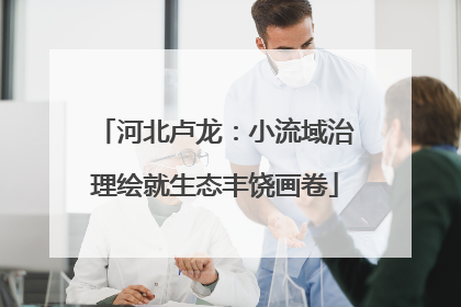 河北卢龙：小流域治理绘就生态丰饶画卷