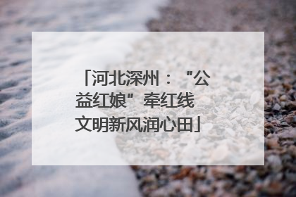 河北深州：“公益红娘”牵红线 文明新风润心田