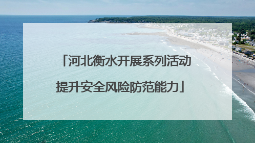 河北衡水开展系列活动提升安全风险防范能力