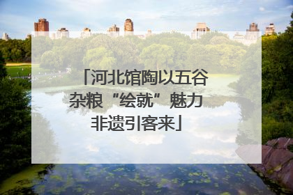 河北馆陶以五谷杂粮“绘就”魅力非遗引客来