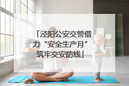 泾阳公安交警借力“安全生产月”筑牢交安防线