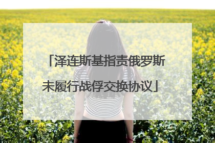泽连斯基指责俄罗斯未履行战俘交换协议