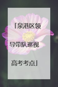 泉港区领导带队巡视高考考点