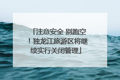 注意安全 别跑空！独龙江旅游区将继续实行关闭管理