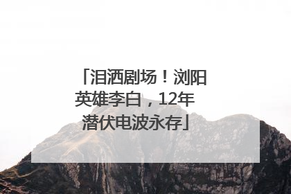 泪洒剧场！浏阳英雄李白，12年潜伏电波永存