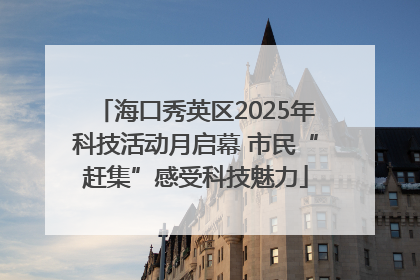 海口秀英区2025年科技活动月启幕 市民“赶集”感受科技魅力