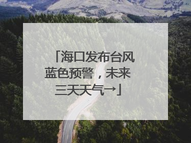 海口发布台风蓝色预警，未来三天天气→