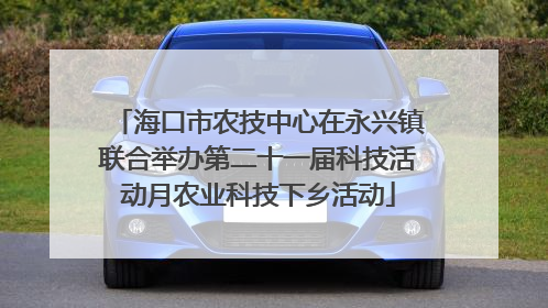海口市农技中心在永兴镇联合举办第二十一届科技活动月农业科技下乡活动