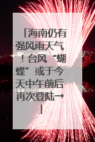 海南仍有强风雨天气！台风“蝴蝶”或于今天中午前后再次登陆→