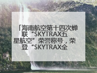 海南航空第十四次蝉联“SKYTRAX五星航空”荣誉称号，荣登“SKYTRAX全球最佳航空公司TOP10”榜单