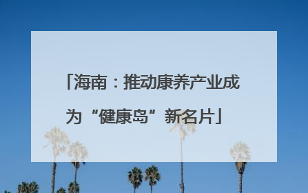 海南：推动康养产业成为“健康岛”新名片