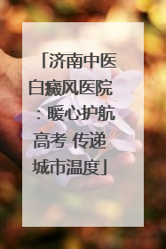 济南中医白癜风医院：暖心护航高考 传递城市温度