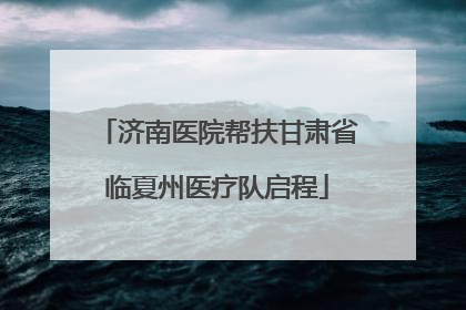 济南医院帮扶甘肃省临夏州医疗队启程