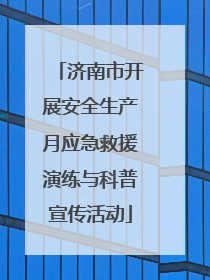 济南市开展安全生产月应急救援演练与科普宣传活动
