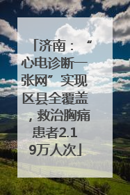 济南：“心电诊断一张网”实现区县全覆盖，救治胸痛患者2.19万人次