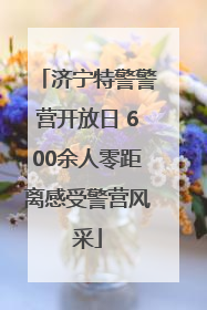 济宁特警警营开放日 600余人零距离感受警营风采