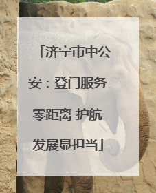 济宁市中公安：登门服务零距离 护航发展显担当